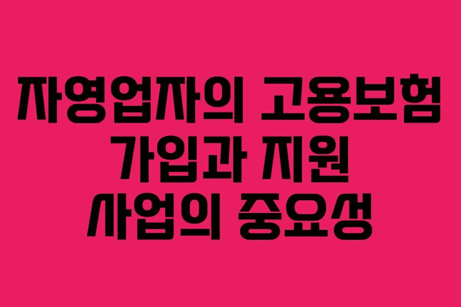 자영업자의 고용보험 가입과 지원 사업의 중요성