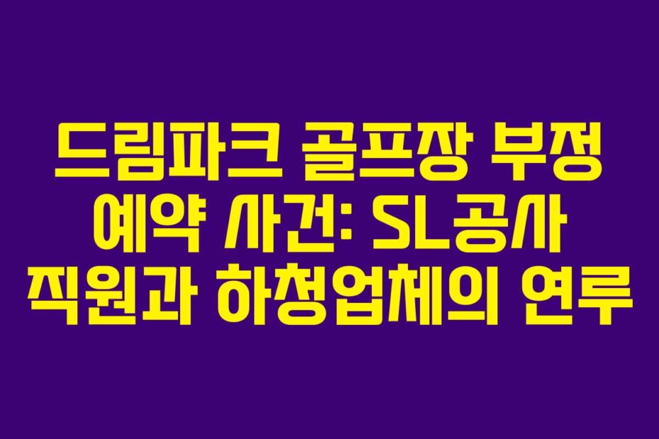 드림파크 골프장 부정 예약 사건: SL공사 직원과 하청업체의 연루