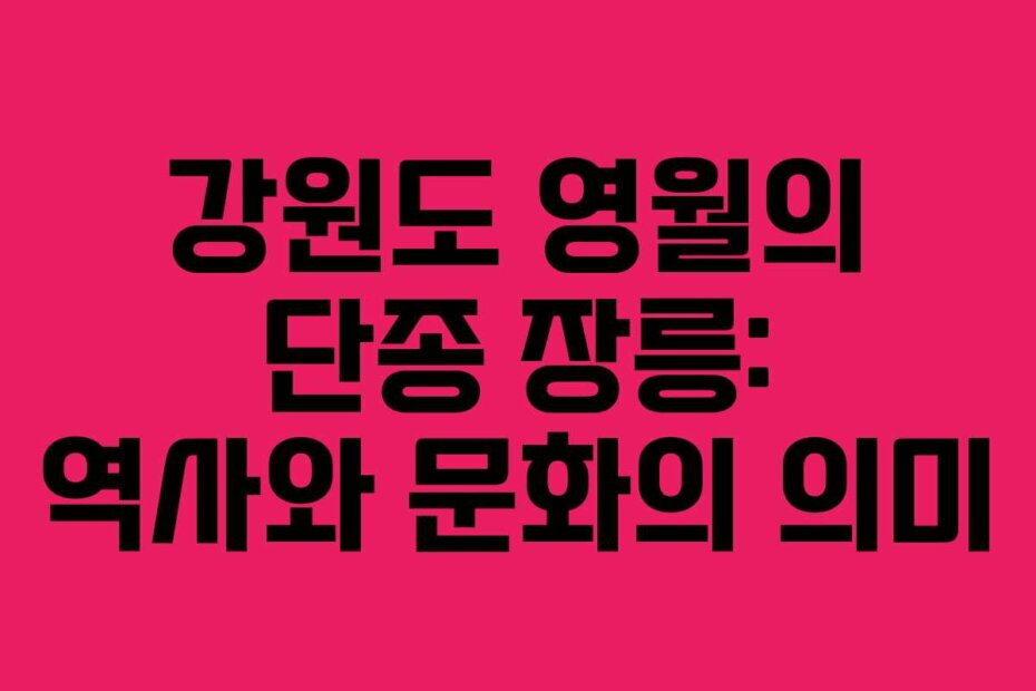 강원도 영월의 단종 장릉: 역사와 문화의 의미