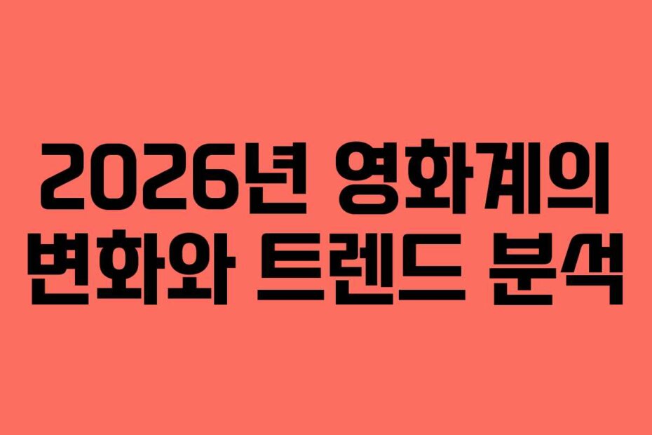 2026년 영화계의 변화와 트렌드 분석