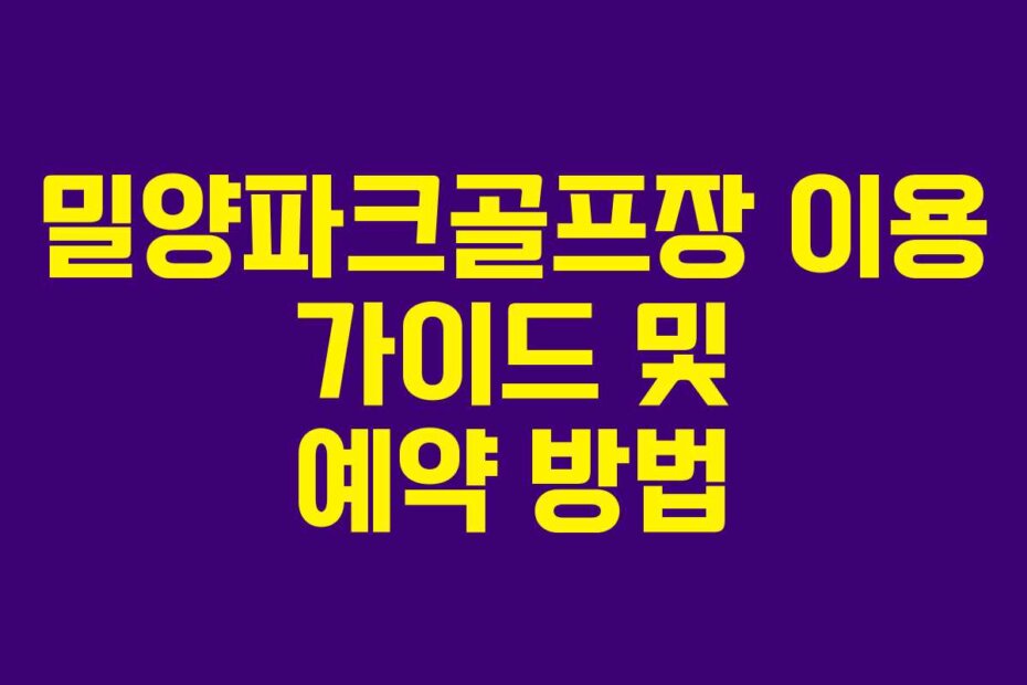 밀양파크골프장 이용 가이드 및 예약 방법