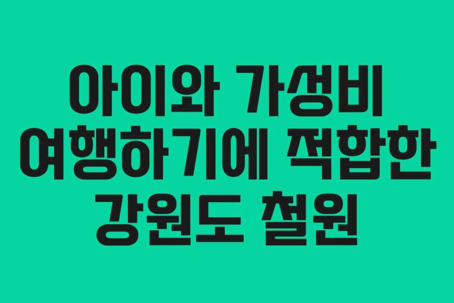 아이와 가성비 여행하기에 적합한 강원도 철원
