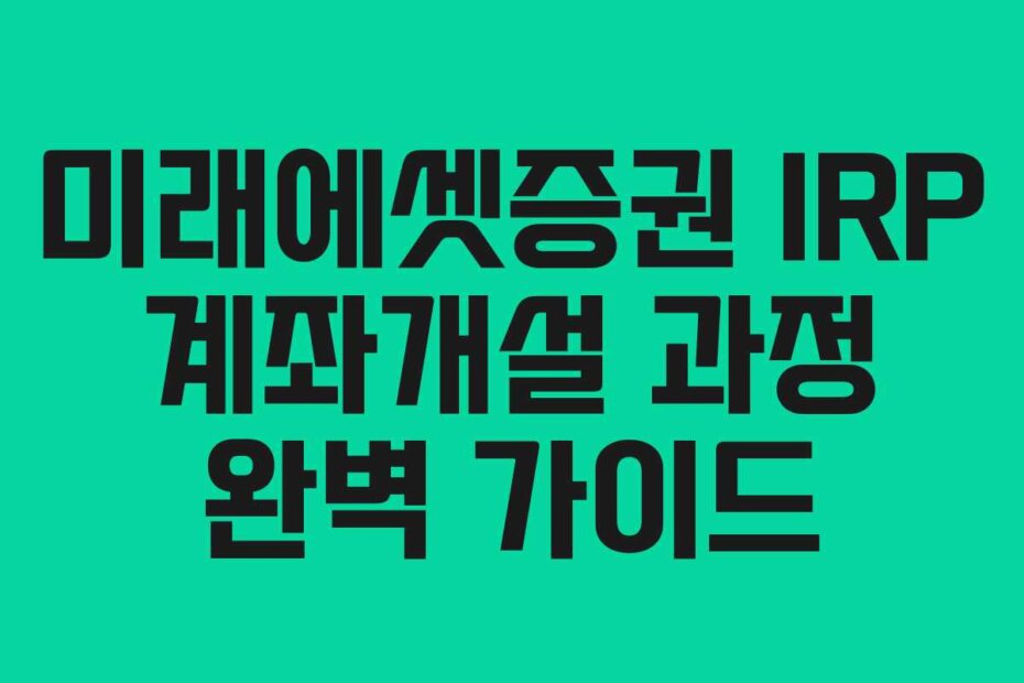 미래에셋증권 IRP 계좌개설 과정 완벽 가이드