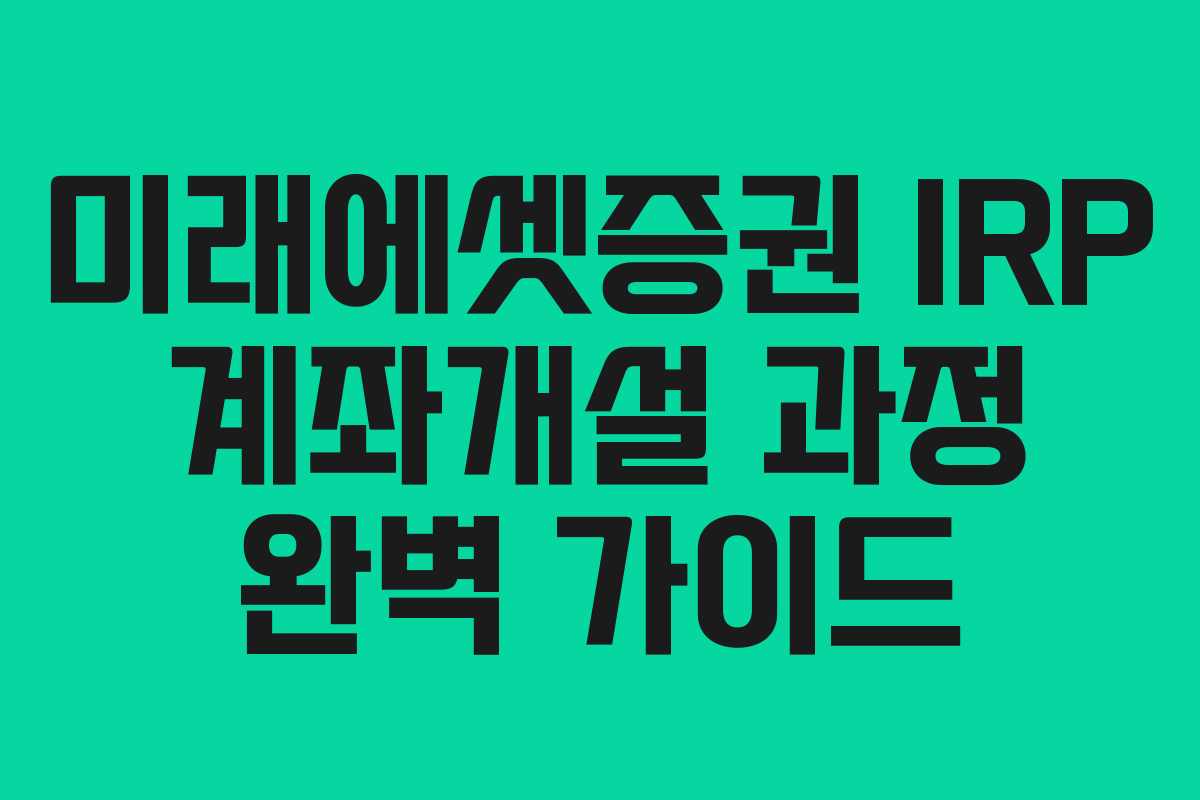 미래에셋증권 IRP 계좌개설 과정 완벽 가이드