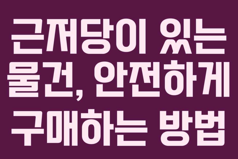 근저당이 있는 물건, 안전하게 구매하는 방법