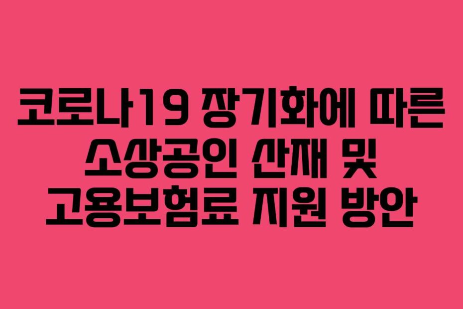 코로나19 장기화에 따른 소상공인 산재 및 고용보험료 지원 방안