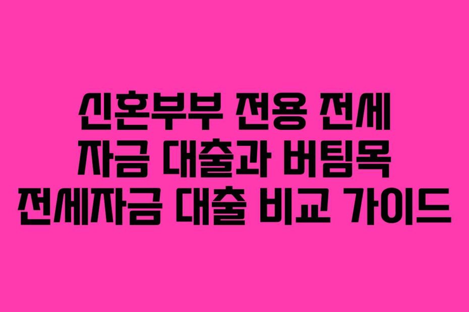 신혼부부 전용 전세 자금 대출과 버팀목 전세자금 대출 비교 가이드