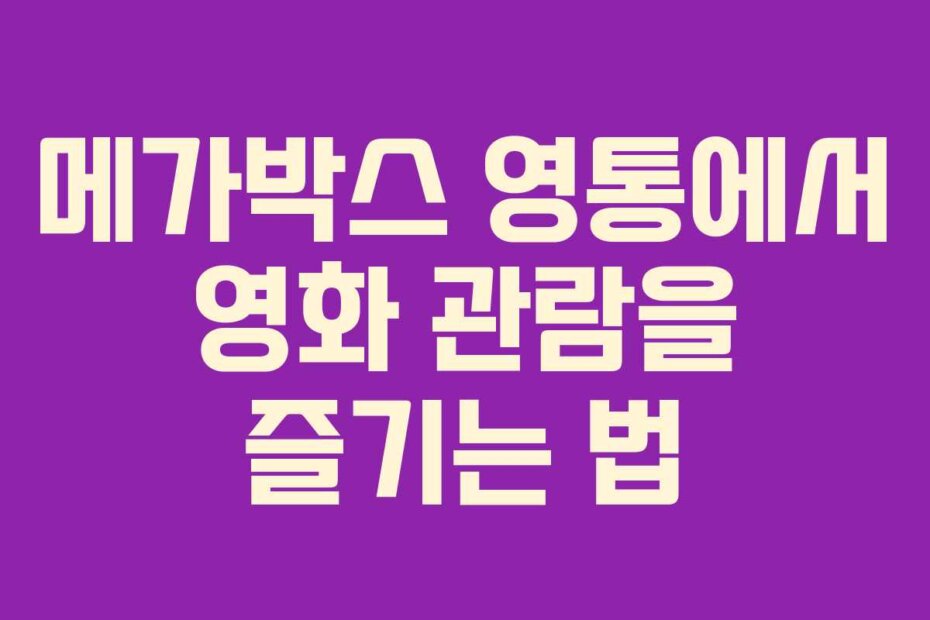 메가박스 영통에서 영화 관람을 즐기는 법 메가박스 영통에서 영화 관람을 즐기는 법