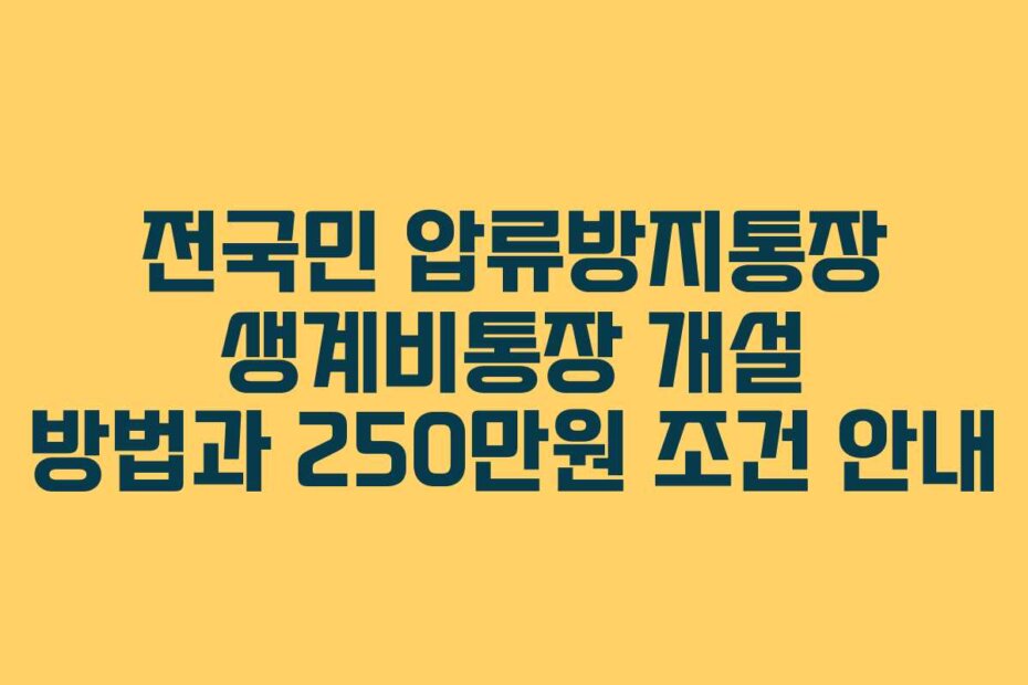 전국민 압류방지통장 생계비통장 개설 방법과 250만원 조건 안내