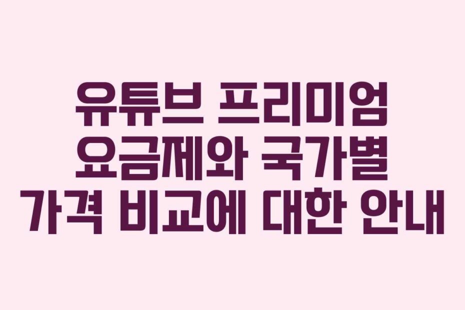 유튜브 프리미엄 요금제와 국가별 가격 비교에 대한 안내