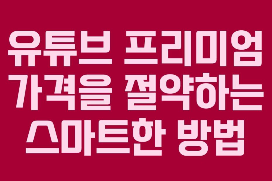 유튜브 프리미엄 가격을 절약하는 스마트한 방법