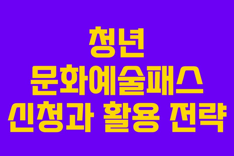 청년 문화예술패스 신청과 활용 전략
