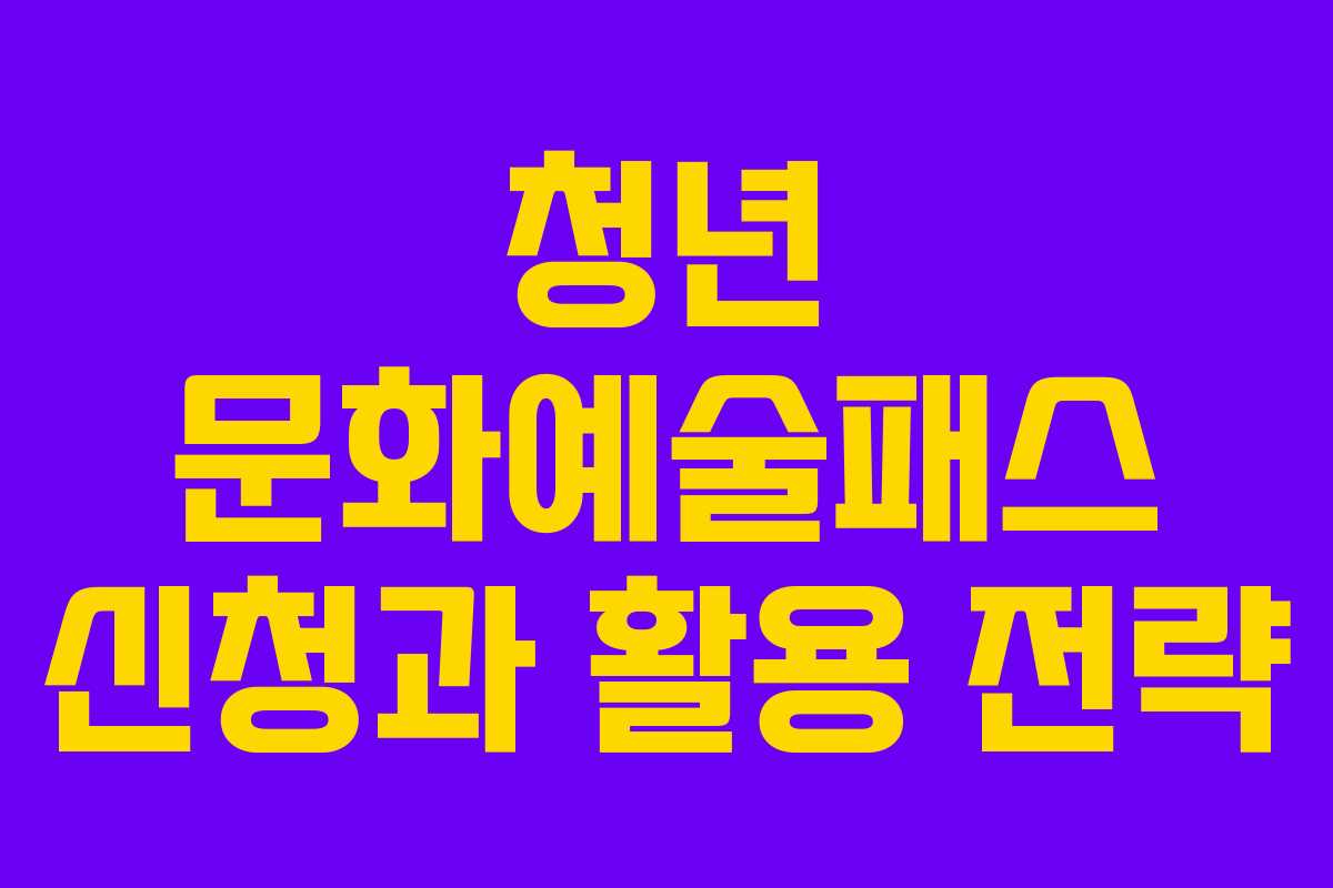 청년 문화예술패스 신청과 활용 전략