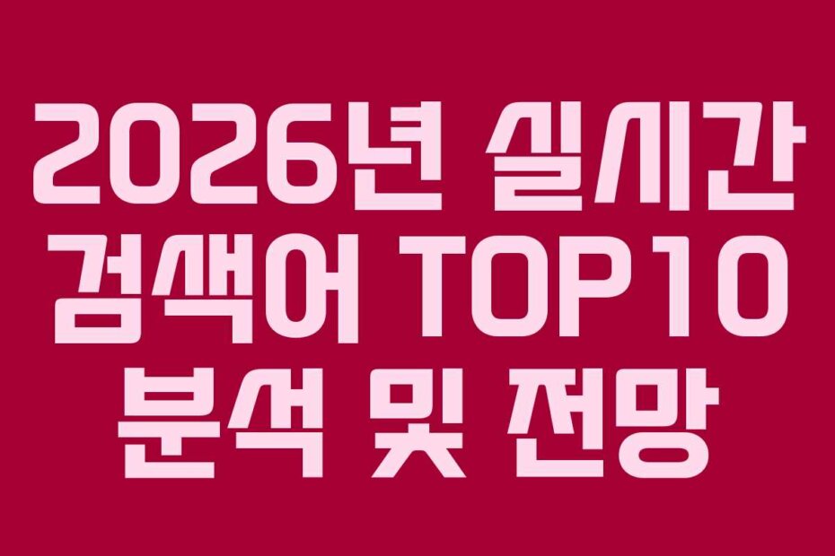 2026년 실시간 검색어 TOP10 분석 및 전망