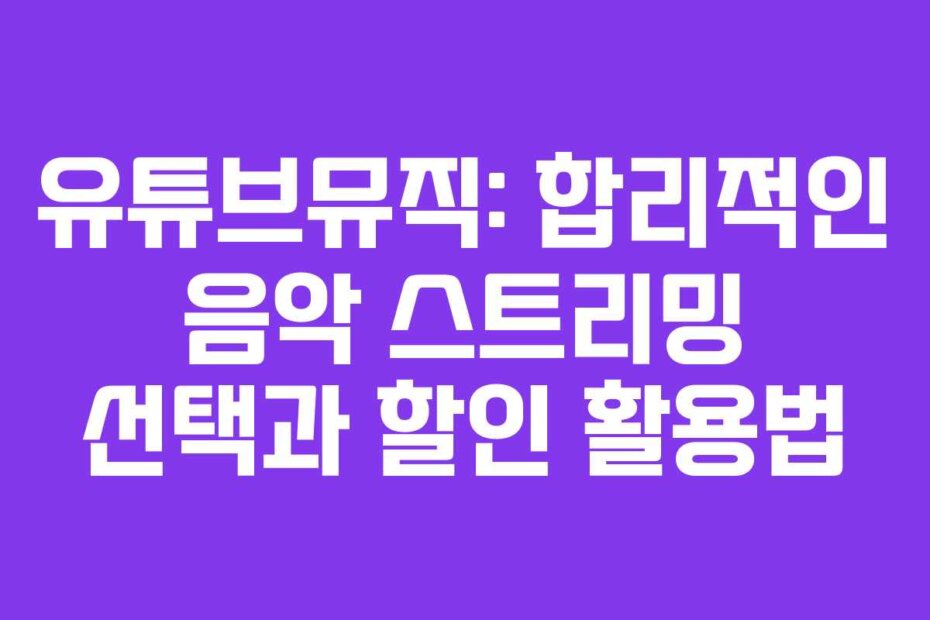 유튜브뮤직: 합리적인 음악 스트리밍 선택과 할인 활용법