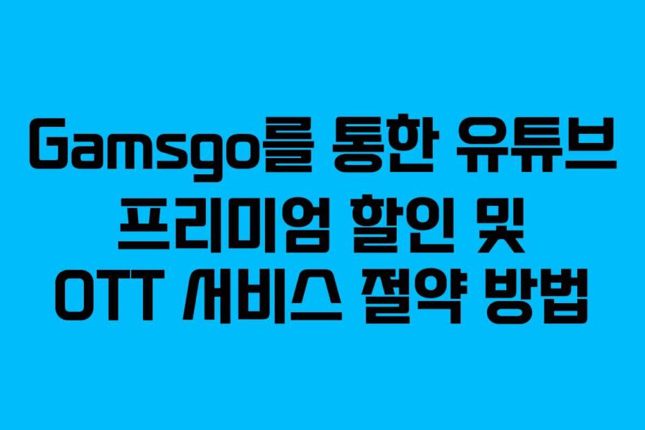 Gamsgo를 통한 유튜브 프리미엄 할인 및 OTT 서비스 절약 방법