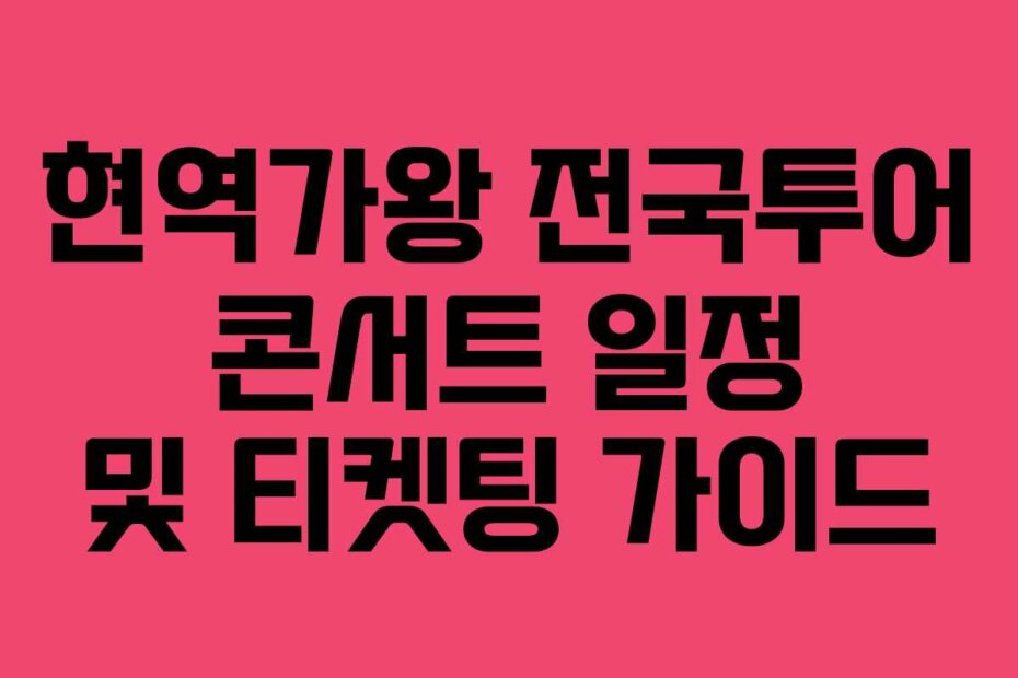 현역가왕 전국투어 콘서트 일정 및 티켓팅 가이드