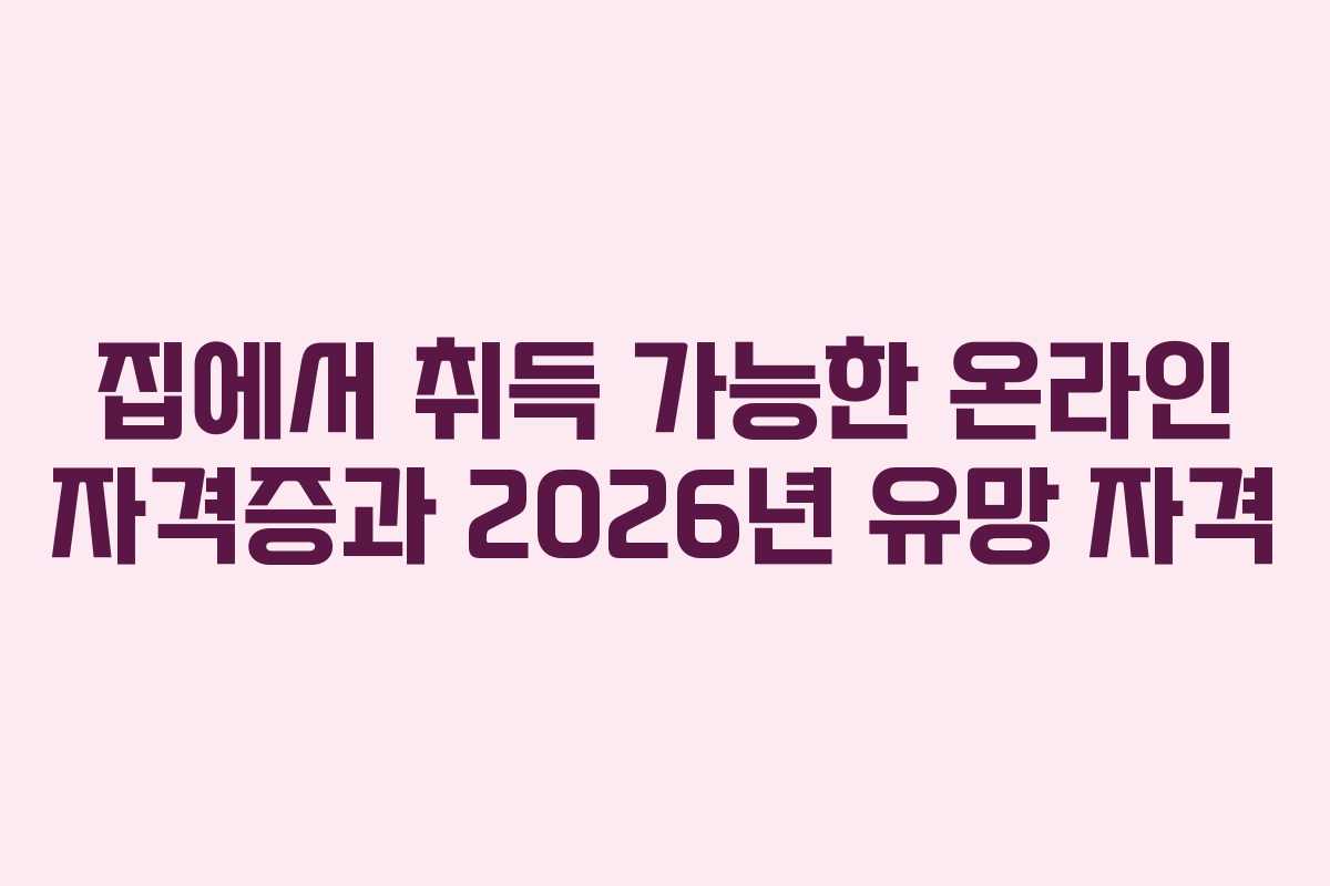 집에서 취득 가능한 온라인 자격증과 2026년 유망 자격