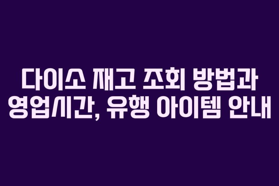다이소 재고 조회 방법과 영업시간, 유행 아이템 안내