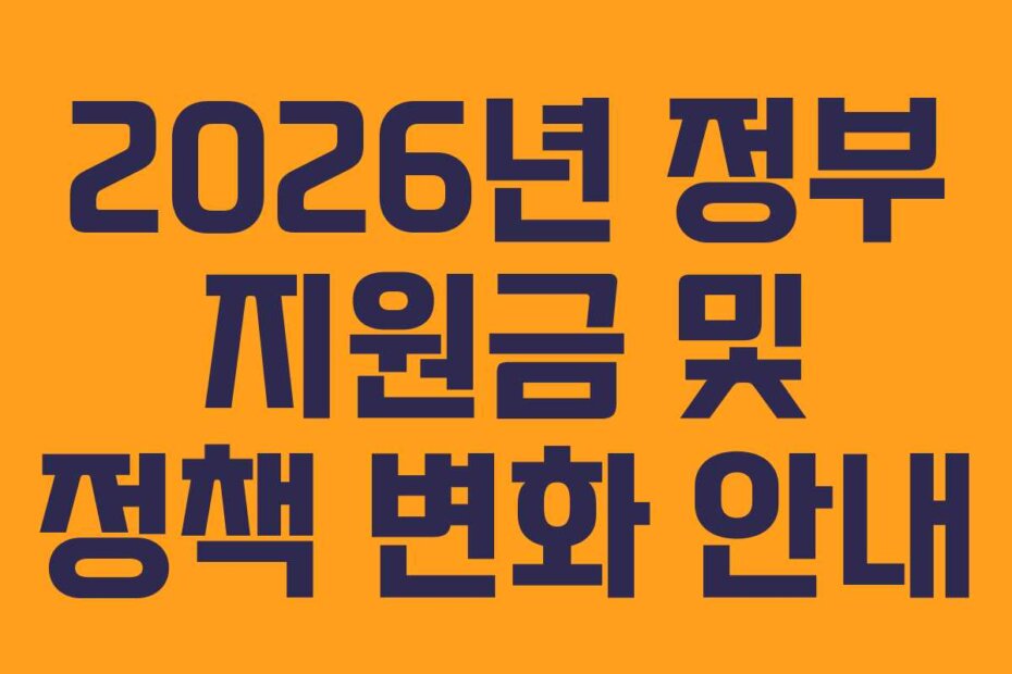2026년 정부 지원금 및 정책 변화 안내