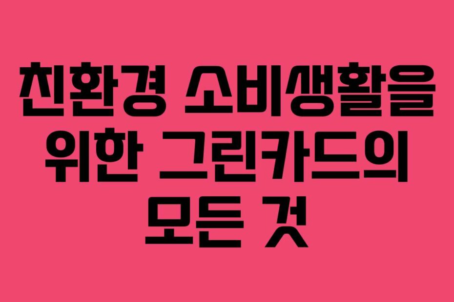 친환경 소비생활을 위한 그린카드의 모든 것