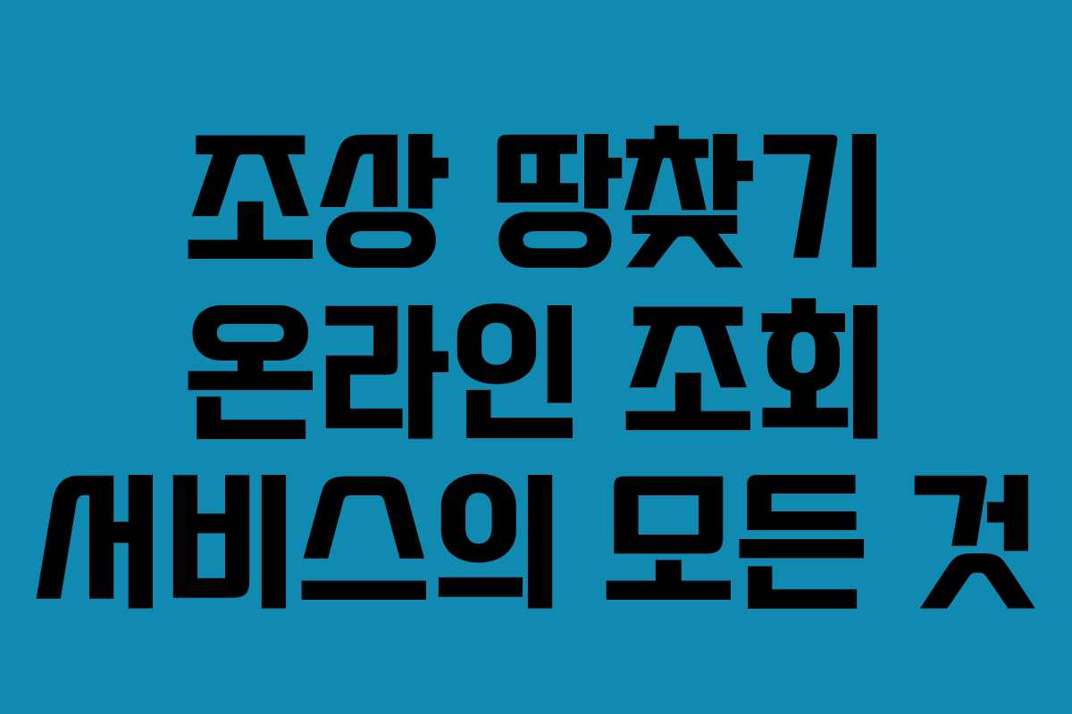 조상 땅찾기 온라인 조회 서비스의 모든 것