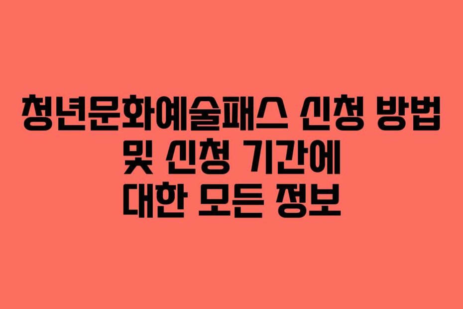 청년문화예술패스 신청 방법 및 신청 기간에 대한 모든 정보