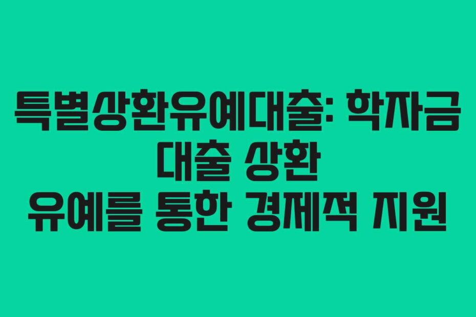 특별상환유예대출: 학자금 대출 상환 유예를 통한 경제적 지원