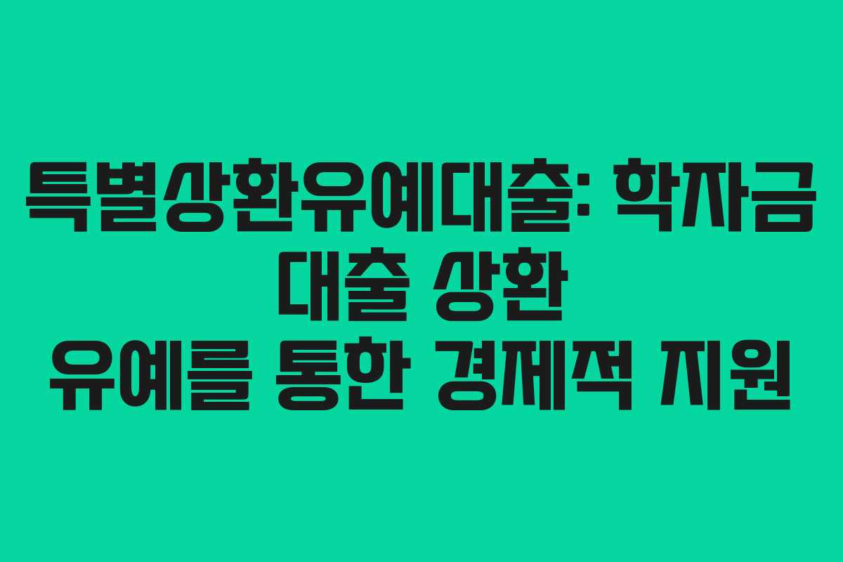 특별상환유예대출: 학자금 대출 상환 유예를 통한 경제적 지원