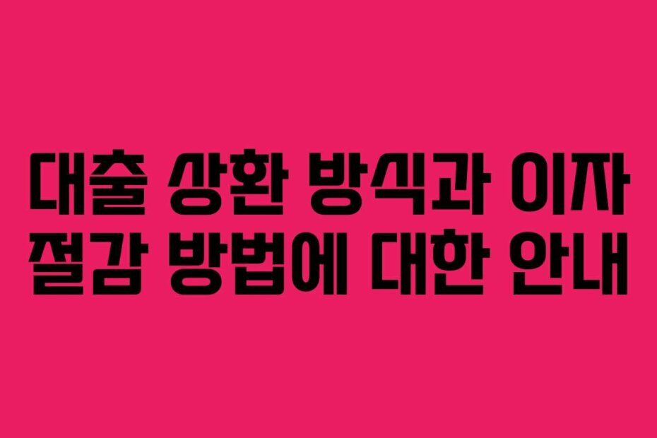 대출 상환 방식과 이자 절감 방법에 대한 안내