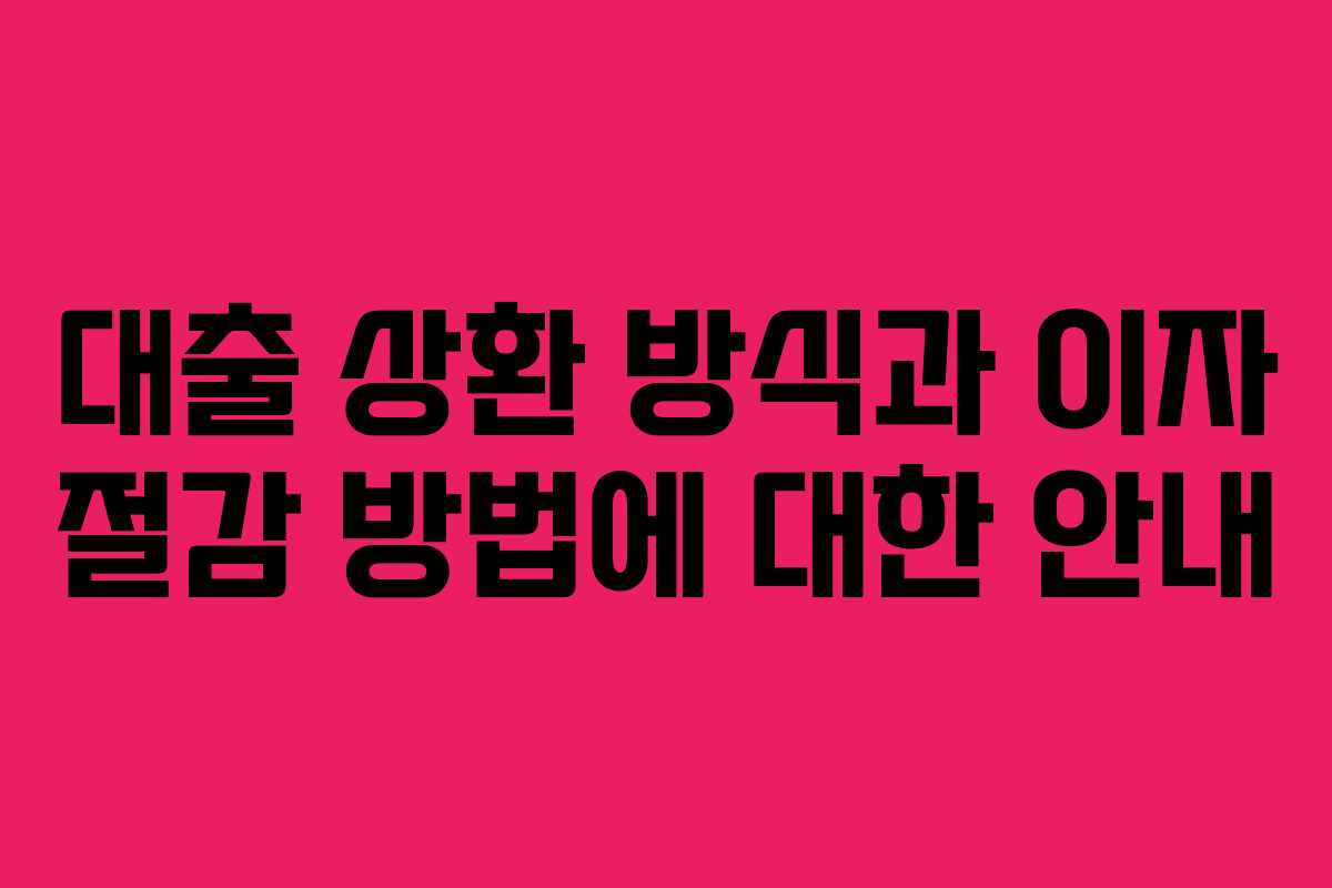 대출 상환 방식과 이자 절감 방법에 대한 안내