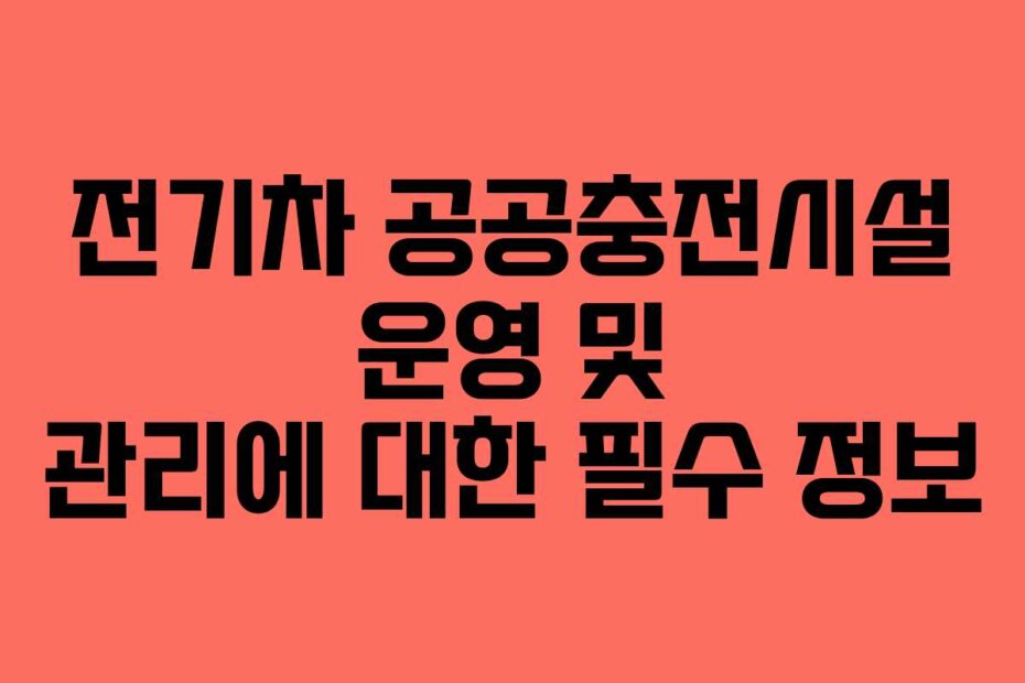 전기차 공공충전시설 운영 및 관리에 대한 필수 정보