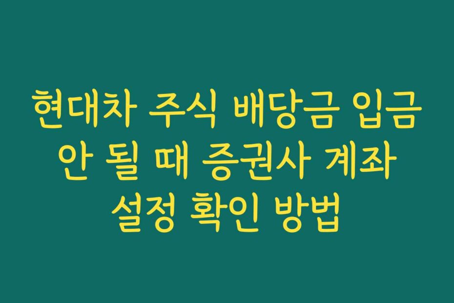 현대차 주식 배당금 입금 안 될 때 증권사 계좌 설정 확인 방법