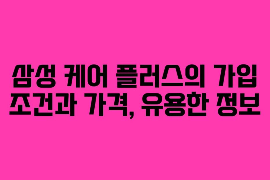 삼성 케어 플러스의 가입 조건과 가격, 유용한 정보