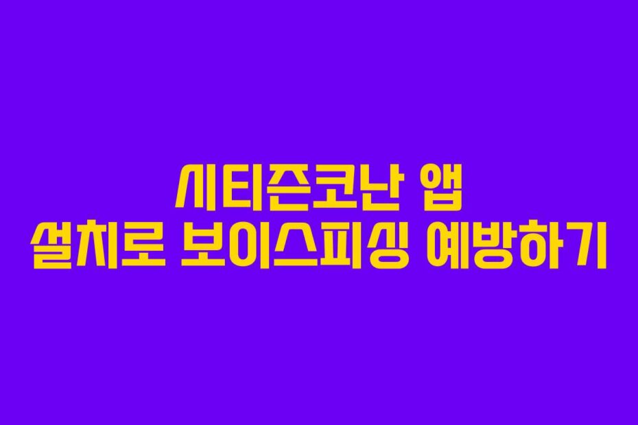 시티즌코난 앱 설치로 보이스피싱 예방하기