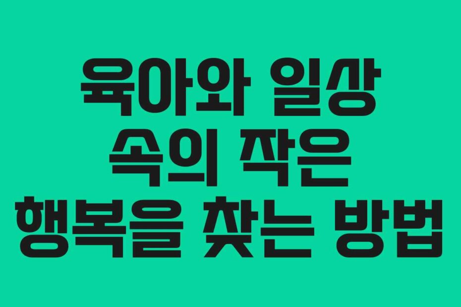 육아와 일상 속의 작은 행복을 찾는 방법