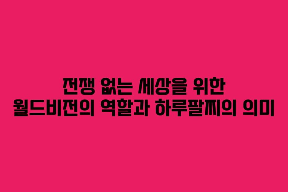 전쟁 없는 세상을 위한 월드비전의 역할과 하루팔찌의 의미