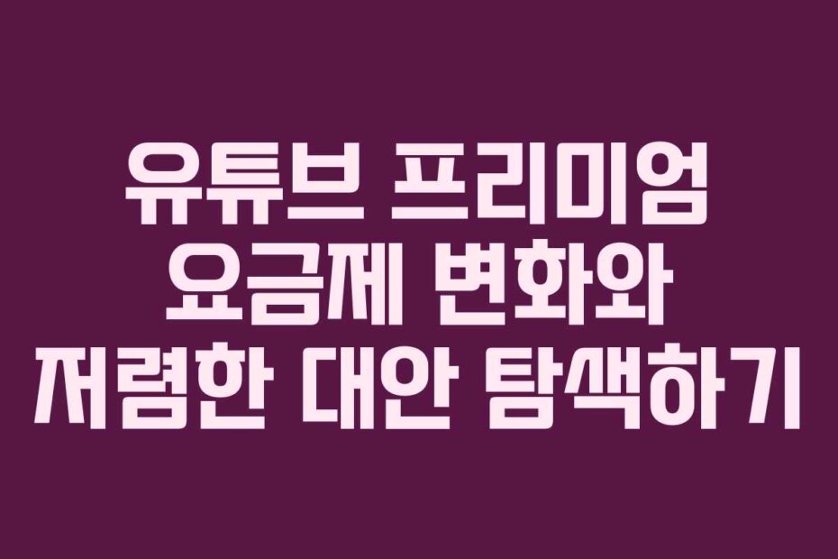 유튜브 프리미엄 요금제 변화와 저렴한 대안 탐색하기