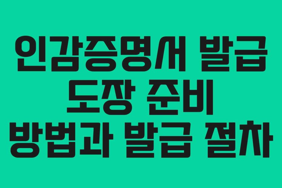 인감증명서 발급 도장 준비 방법과 발급 절차