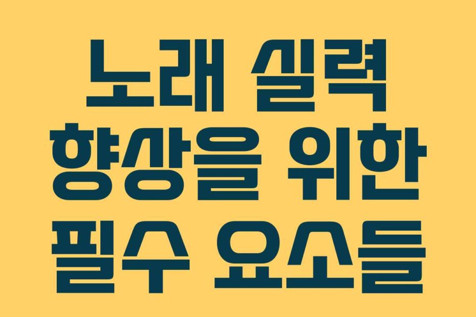 노래 실력 향상을 위한 필수 요소들