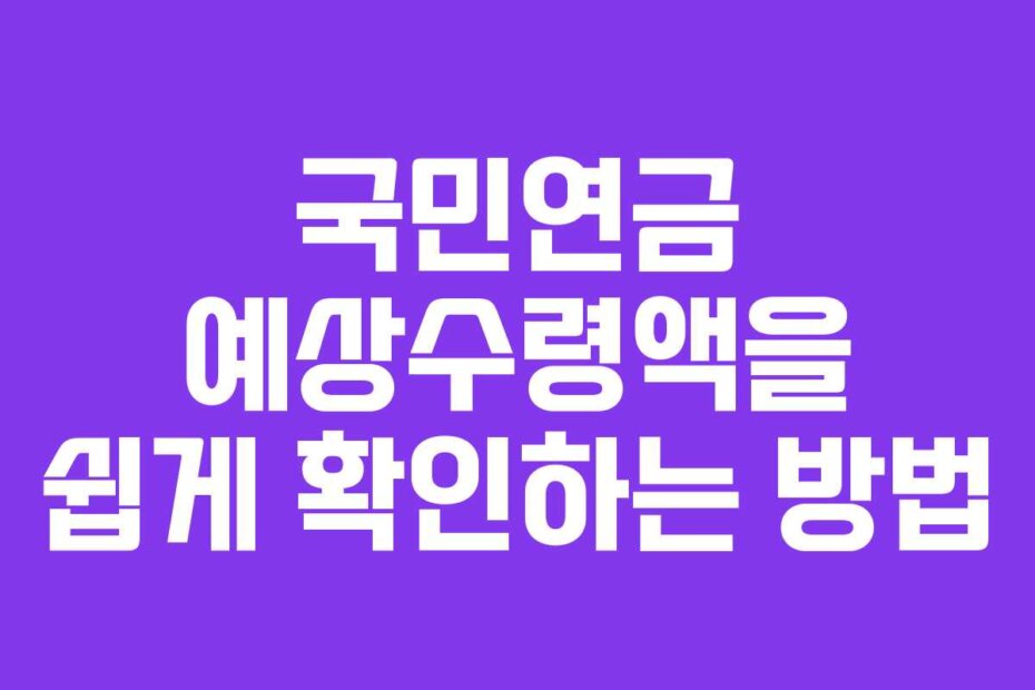 국민연금 예상수령액을 쉽게 확인하는 방법