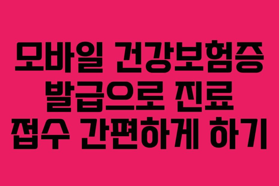 모바일 건강보험증 발급으로 진료 접수 간편하게 하기