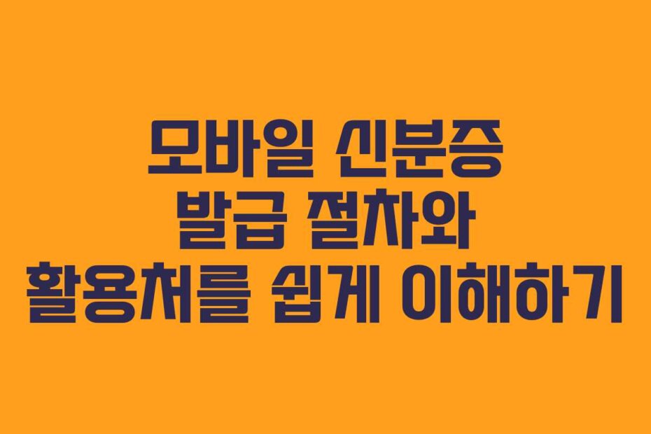 모바일 신분증 발급 절차와 활용처를 쉽게 이해하기