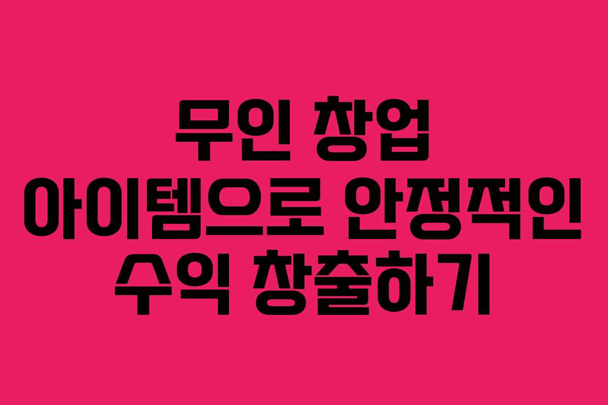 무인 창업 아이템으로 안정적인 수익 창출하기