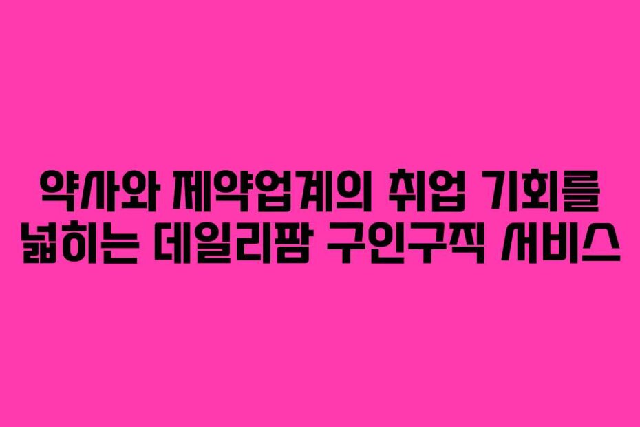 약사와 제약업계의 취업 기회를 넓히는 데일리팜 구인구직 서비스