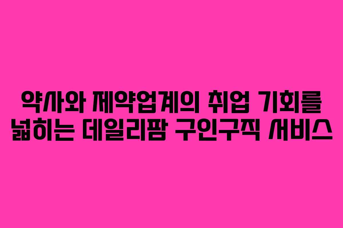 약사와 제약업계의 취업 기회를 넓히는 데일리팜 구인구직 서비스
