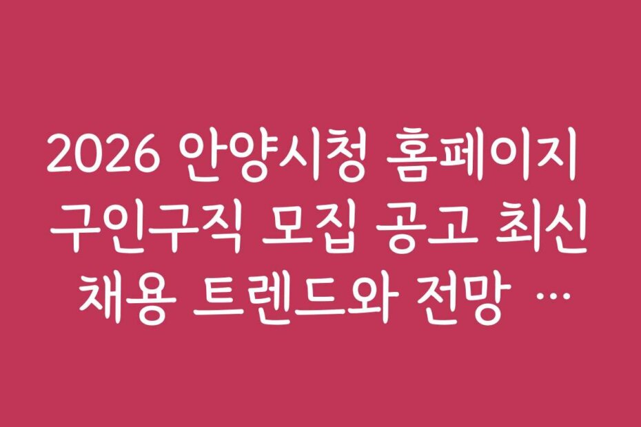 2026 안양시청 홈페이지 구인구직 모집 공고 최신 채용 트렌드와 전망 분석