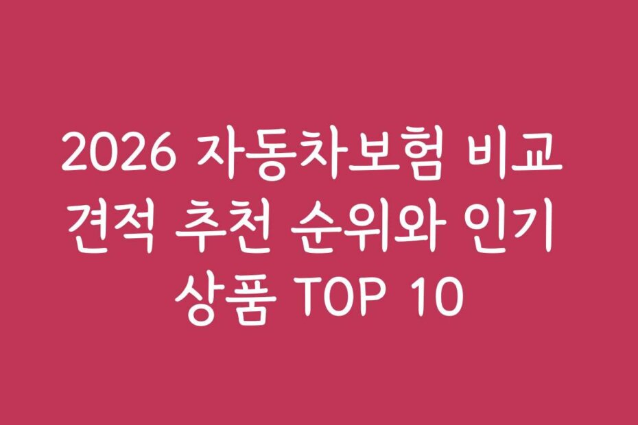 2026 자동차보험 비교 견적 추천 순위와 인기 상품 TOP 10