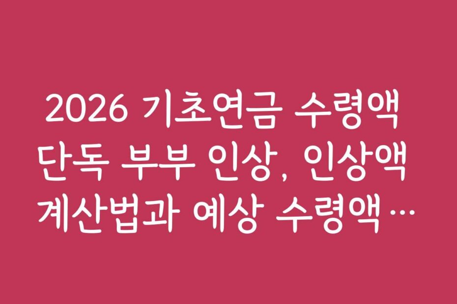 2026 기초연금 수령액 단독 부부 인상, 인상액 계산법과 예상 수령액 분석