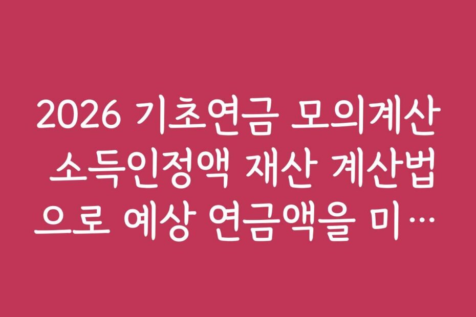 2026 기초연금 모의계산 소득인정액 재산 계산법으로 예상 연금액을 미리 예측하는 팁